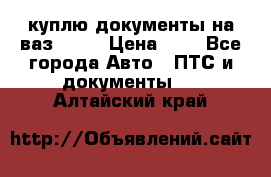 куплю документы на ваз 2108 › Цена ­ 1 - Все города Авто » ПТС и документы   . Алтайский край